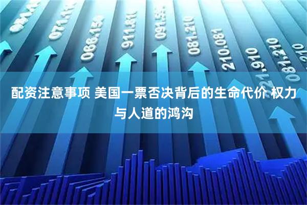 配资注意事项 美国一票否决背后的生命代价 权力与人道的鸿沟
