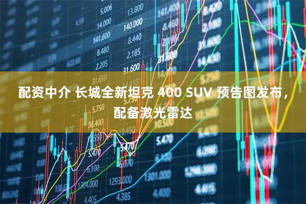 配资中介 长城全新坦克 400 SUV 预告图发布，配备激光雷达