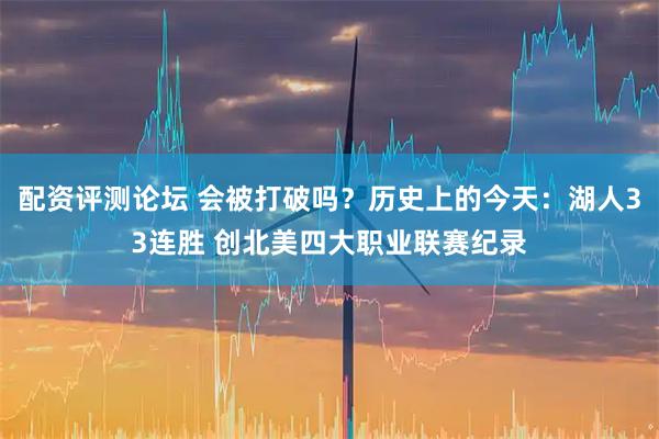 配资评测论坛 会被打破吗？历史上的今天：湖人33连胜 创北美四大职业联赛纪录